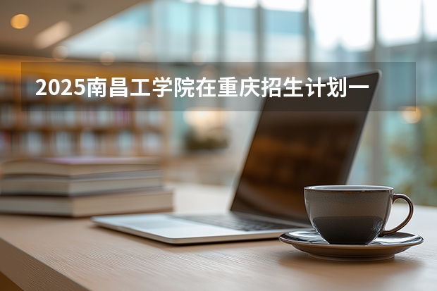 2025南昌工学院在重庆招生计划一览表