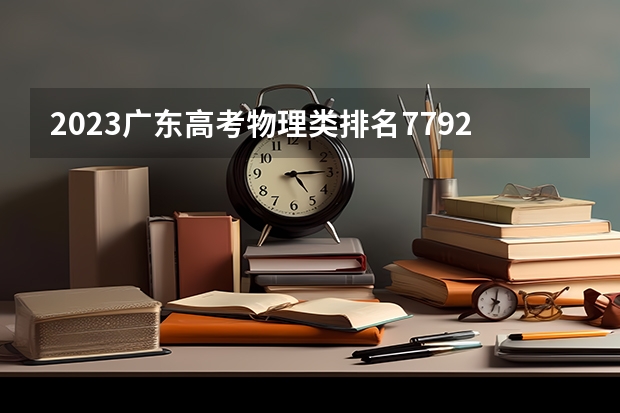 2023广东高考物理类排名7792的考生可以报什么大学 历年录取分数线