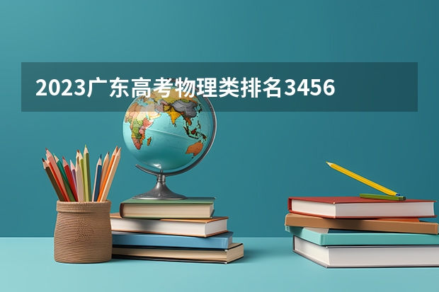 2023广东高考物理类排名345636的考生可以报什么大学 历年录取分数线
