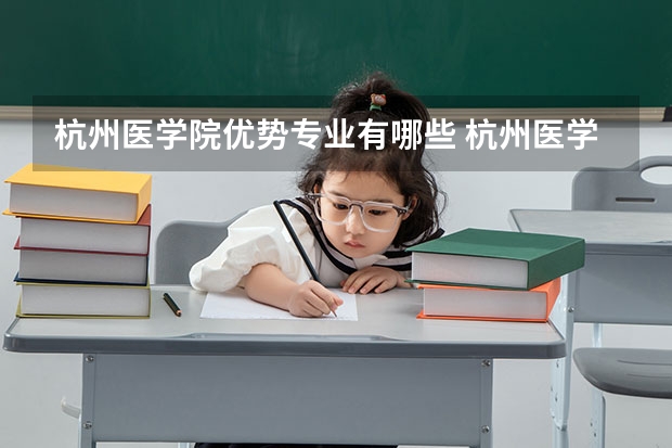 杭州医学院优势专业有哪些 杭州医学院目前优势专业排名