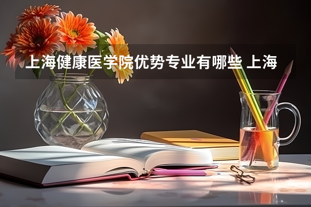 上海健康医学院优势专业有哪些 上海健康医学院目前优势专业排名