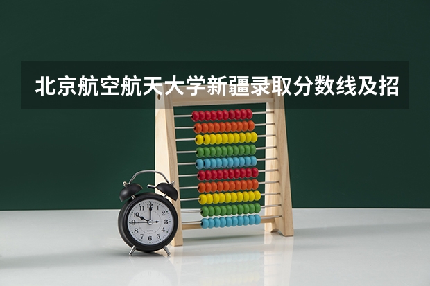 北京航空航天大学新疆录取分数线及招生人数是多少