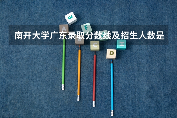 南开大学广东录取分数线及招生人数是多少