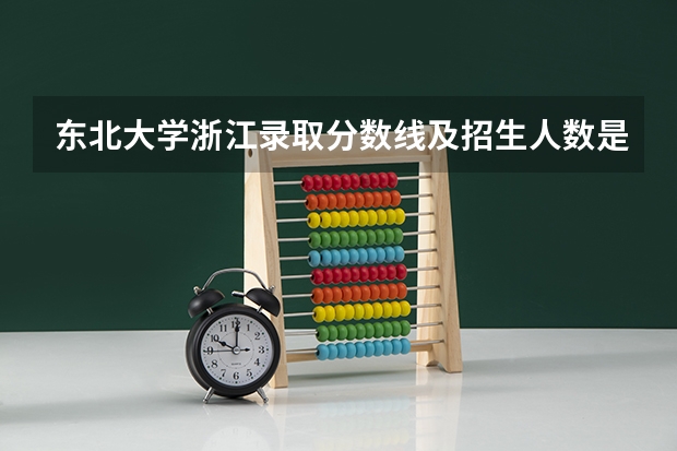 东北大学浙江录取分数线及招生人数是多少