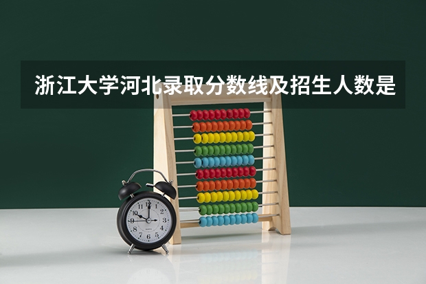 浙江大学河北录取分数线及招生人数是多少