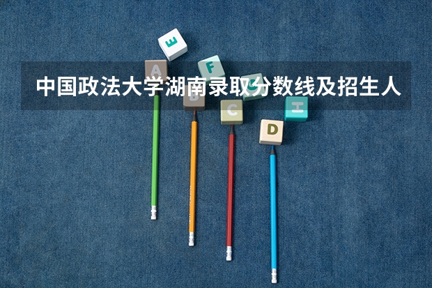 中国政法大学湖南录取分数线及招生人数是多少