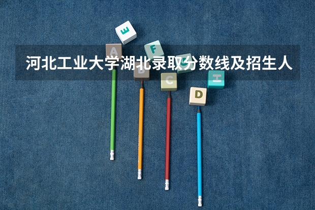 河北工业大学湖北录取分数线及招生人数是多少