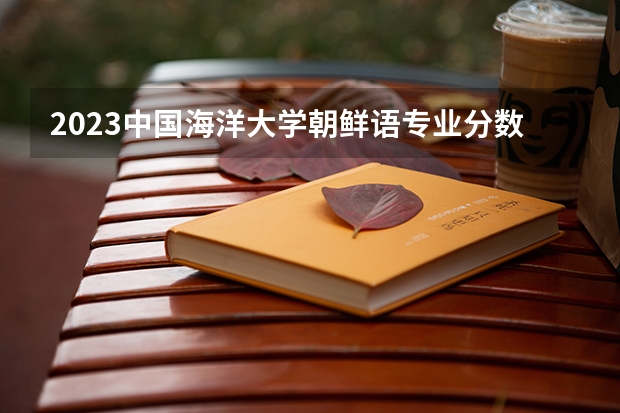 2023中国海洋大学朝鲜语专业分数线是多少(历年分数线汇总)