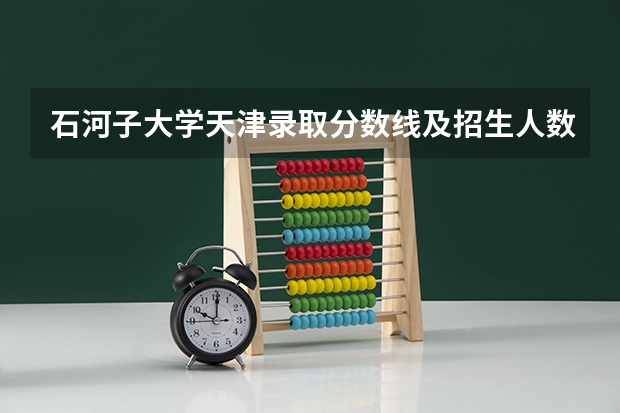 石河子大学天津录取分数线及招生人数是多少