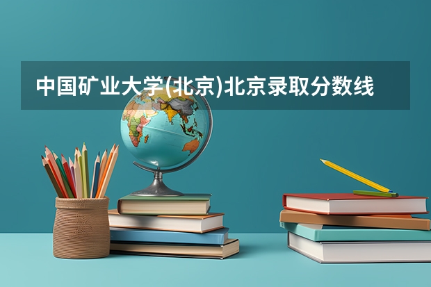 中国矿业大学(北京)北京录取分数线及招生人数是多少
