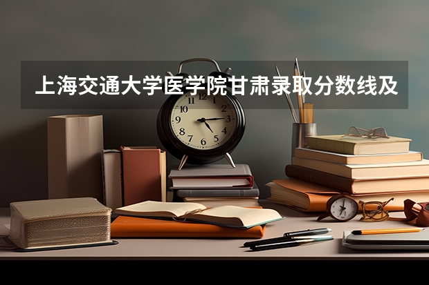 上海交通大学医学院甘肃录取分数线及招生人数是多少