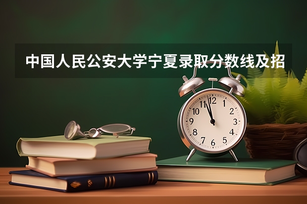 中国人民公安大学宁夏录取分数线及招生人数是多少