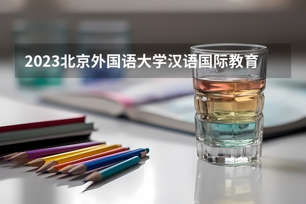 2023北京外国语大学汉语国际教育专业分数线是多少(历年分数线汇总）