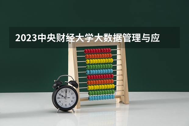 2023中央财经大学大数据管理与应用专业分数线是多少(历年分数线汇总）