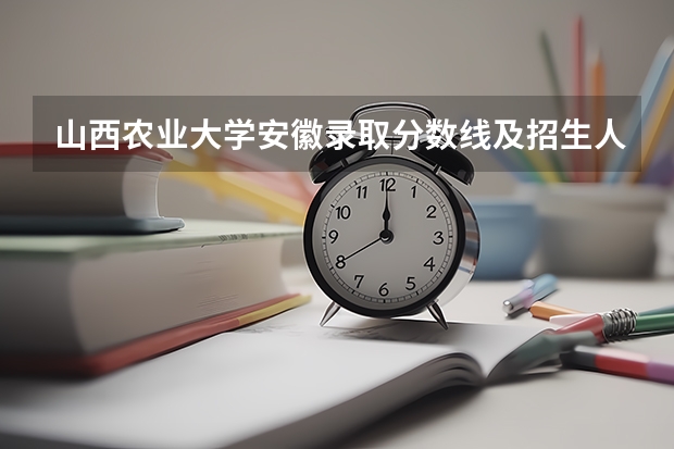 山西农业大学安徽录取分数线及招生人数是多少