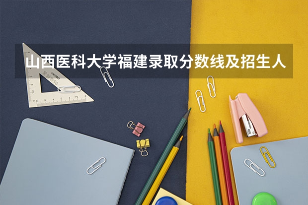 山西医科大学福建录取分数线及招生人数是多少