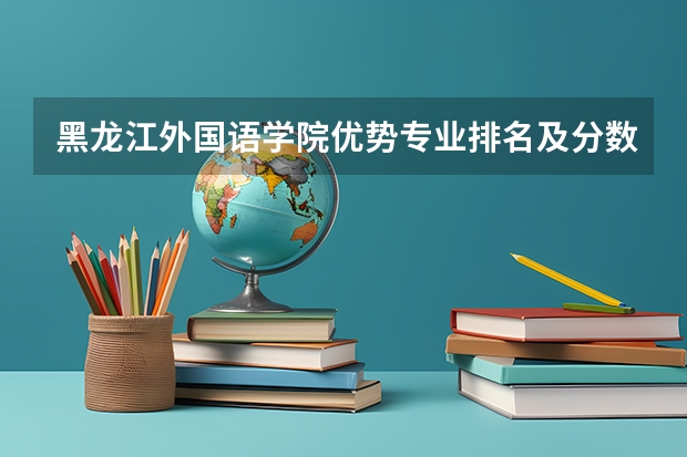 黑龙江外国语学院优势专业排名及分数线