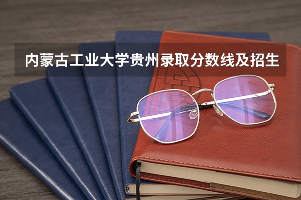 内蒙古工业大学贵州录取分数线及招生人数是多少