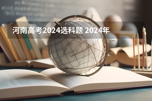 河南高考2024选科题 2024年河南高考题型会变吗？