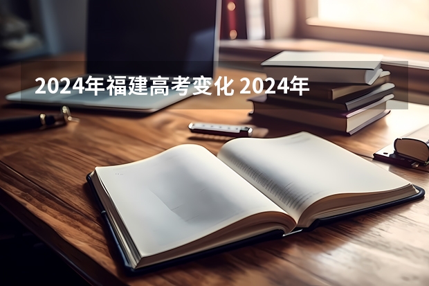 2024年福建高考变化 2024年高考有什么变化