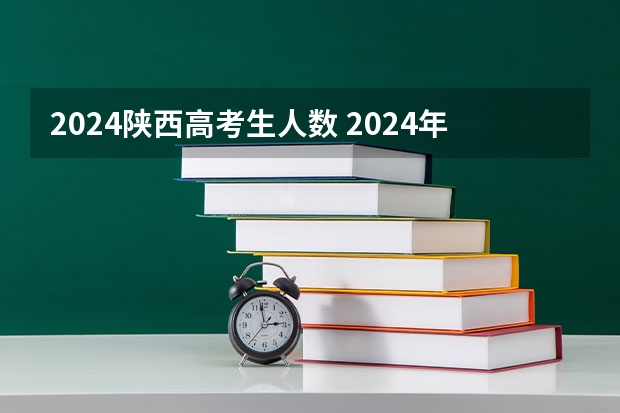 2024陕西高考生人数 2024年高考人数多少？