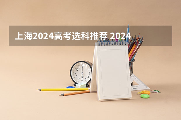 上海2024高考选科推荐 2024年新高考选科要求有哪些调整？物理化学是必选吗？