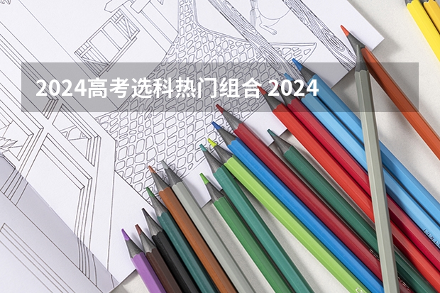 2024高考选科热门组合 2024广东高考选科要求