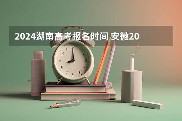 2024湖南高考报名时间 安徽2024年高考报名时间 2024江西高考报名时间