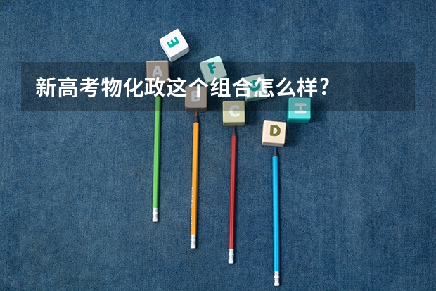 新高考物化政这个组合怎么样?