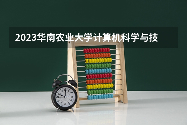 2023华南农业大学计算机科学与技术专业分数线是多少(历年分数线汇总)