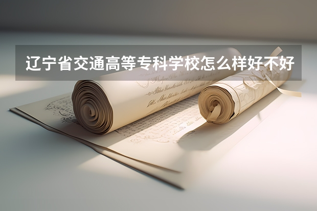 辽宁省交通高等专科学校怎么样好不好(附排名简介)