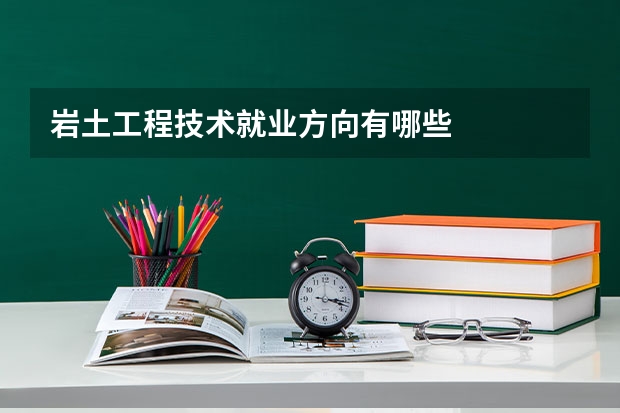 岩土工程技术就业方向有哪些