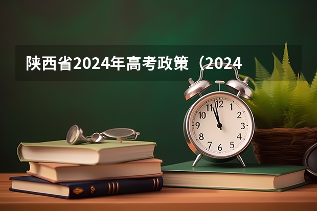 陕西省2024年高考政策（2024年陕西高考改革方案是怎样的？）