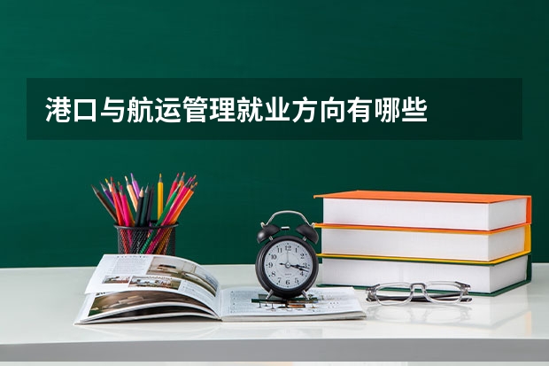 港口与航运管理就业方向有哪些