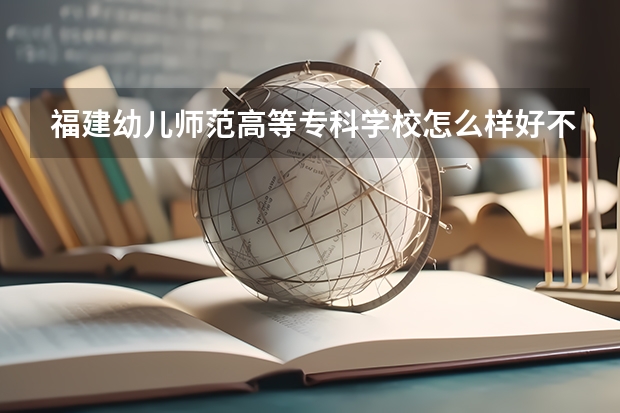 福建幼儿师范高等专科学校怎么样好不好(附排名简介)