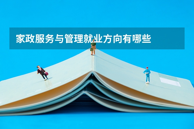 家政服务与管理就业方向有哪些