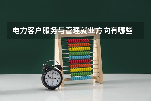 电力客户服务与管理就业方向有哪些