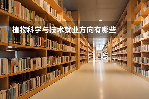 植物科学与技术就业方向有哪些