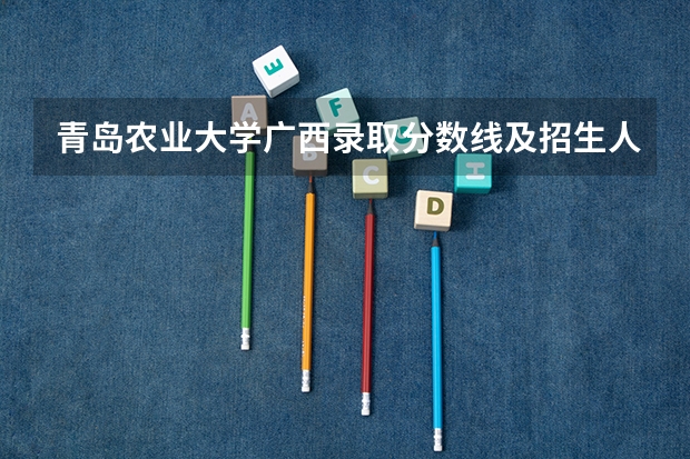 青岛农业大学广西录取分数线及招生人数是多少