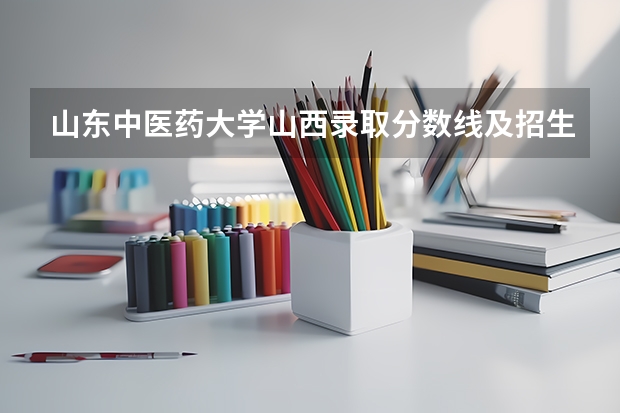 山东中医药大学山西录取分数线及招生人数是多少
