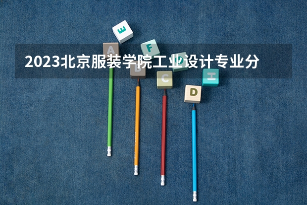 2023北京服装学院工业设计专业分数线是多少(历年分数线汇总）