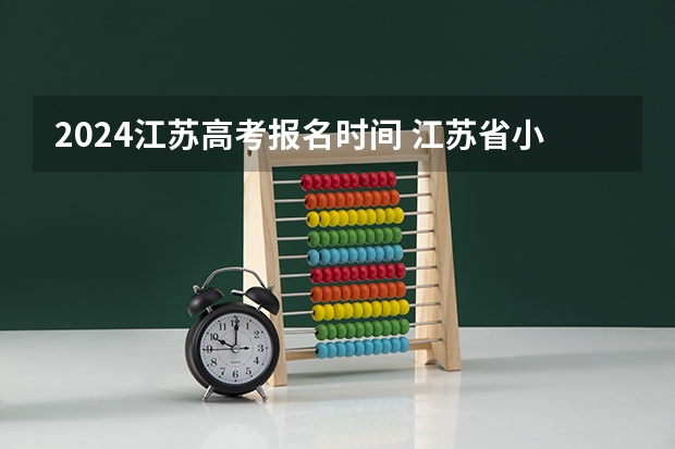 2024江苏高考报名时间 江苏省小高考考试时间 2024年江苏新高考选科要求与专业对照表