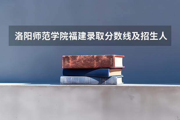 洛阳师范学院福建录取分数线及招生人数是多少