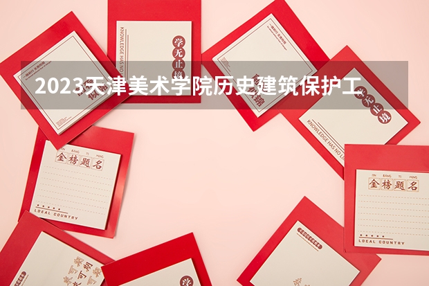 2023天津美术学院历史建筑保护工程专业分数线是多少(历年分数线汇总）