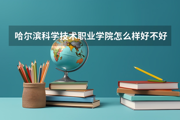 哈尔滨科学技术职业学院怎么样好不好(附排名简介)