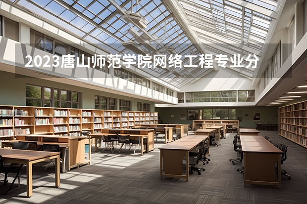 2023唐山师范学院网络工程专业分数线是多少(历年分数线汇总）