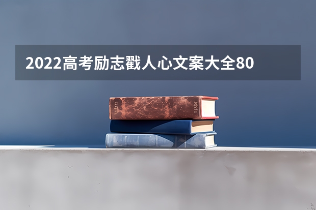 2022高考励志戳人心文案大全80句(最火高考文案短句12字?)