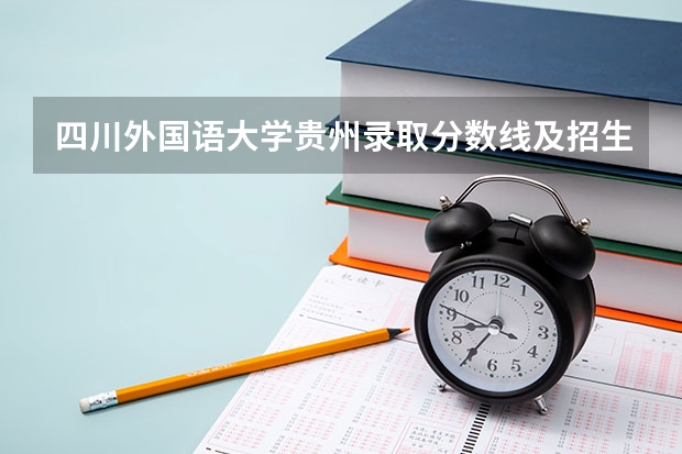 四川外国语大学贵州录取分数线及招生人数是多少