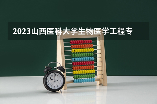2023山西医科大学生物医学工程专业分数线是多少(历年分数线汇总)