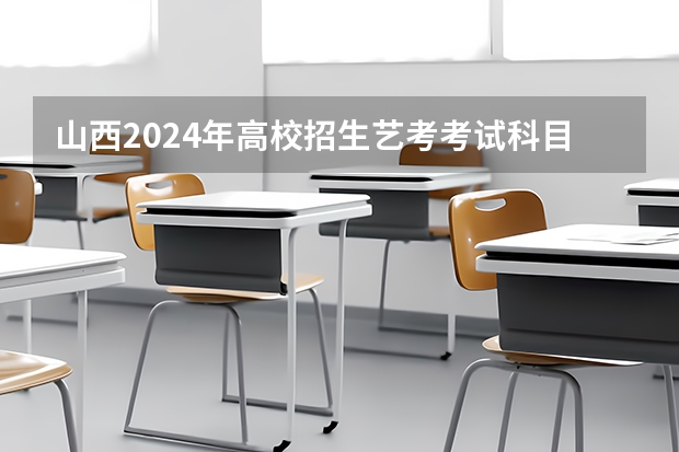 山西2024年高校招生艺考考试科目及分值